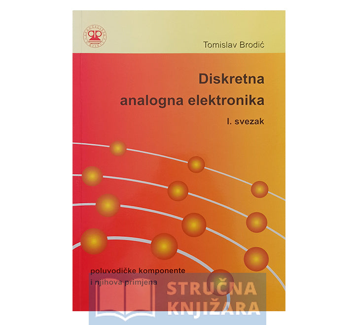 Diskretna analogna elektronika - poluvodičke komponente i njihova primjena - svezak 1. - Tomislav Brodić