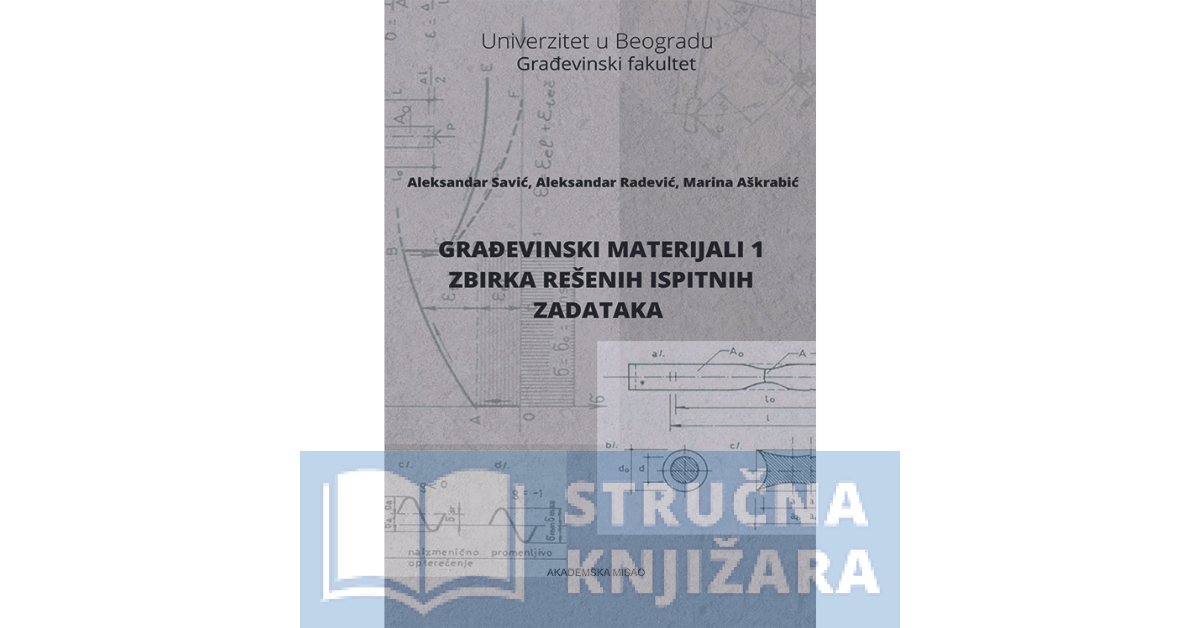 GRAĐEVINSKI MATERIJALI 1.- zbirka rešenih ispitnih zadataka - Aleksandar Savić, Aleksandar Radević i Marina Aškrabić