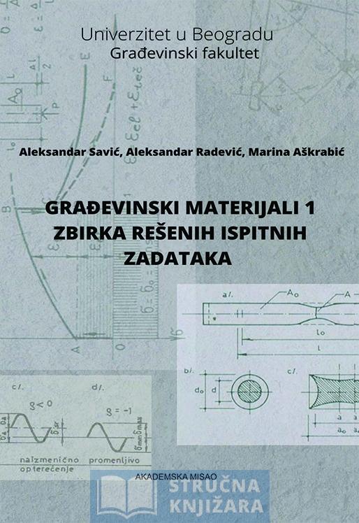 GRAĐEVINSKI MATERIJALI 1.- zbirka rešenih ispitnih zadataka - Aleksandar Savić, Aleksandar Radević i Marina Aškrabić