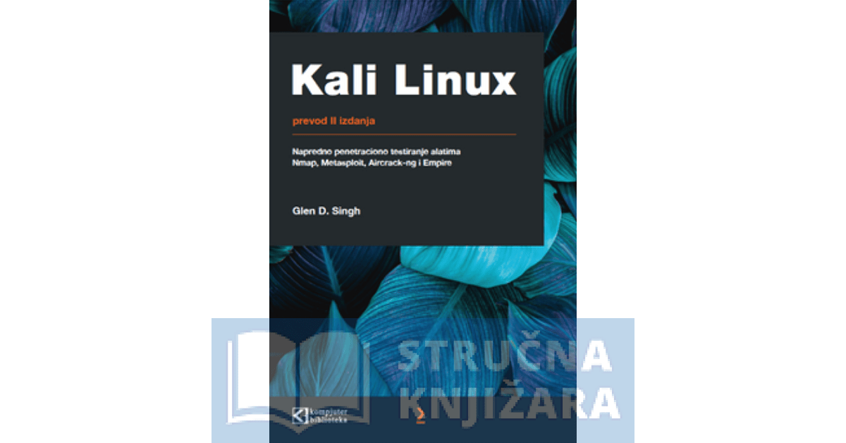 Kali Linux: Napredno penetraciono testiranje pomoću alata Nmap, Metasploit, Aircrack-ng i Empire - Glen D. Singh