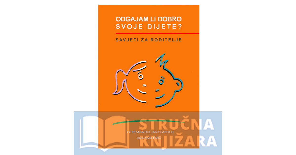 Odgajam li dobro svoje dijete? - Savjeti za roditelje - Gordana Buljan-Flander, Ana Karlović