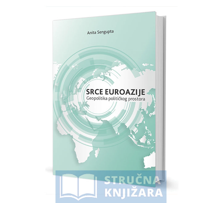 SRCE EUROAZIJE - Geopolitika političkog prostora - Anita Sengupta