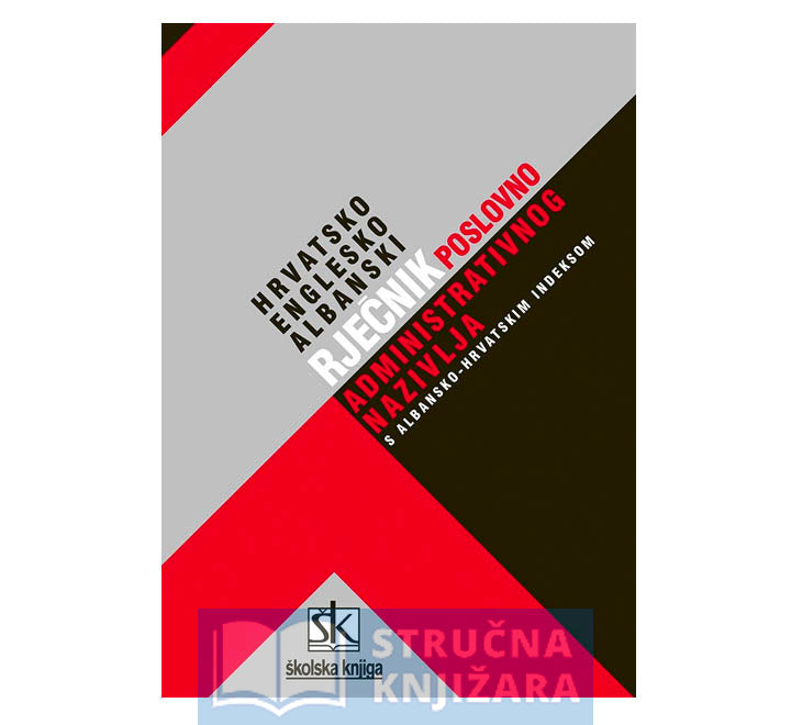 Hrvatsko-englesko-albanski rječnik poslovno-administrativnog nazivlja s albansko-hrvatskim indeksom - Vladimir Ivir, Ilirjana Shehu