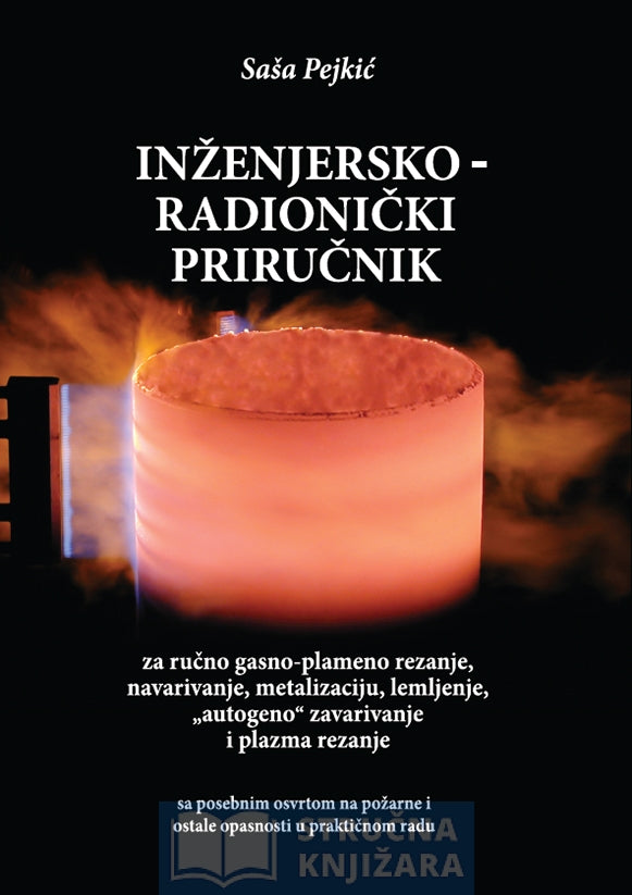 INŽENJERSKO RADIONIČKI PRIRUČNIK Za ručno gasno-plameno rezanje, navarivanje, metalizaciju, lemljenje, ,,autogeno“ zavarivanja i plazma rezanje - Saša Pejkić