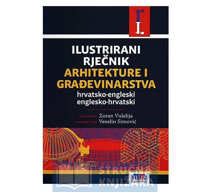 Ilustrirani rječnik arhitekture i građevinarstva – hrvatsko engleski i englesko hrvatski – Zoran Vulelija, Veselin Simović