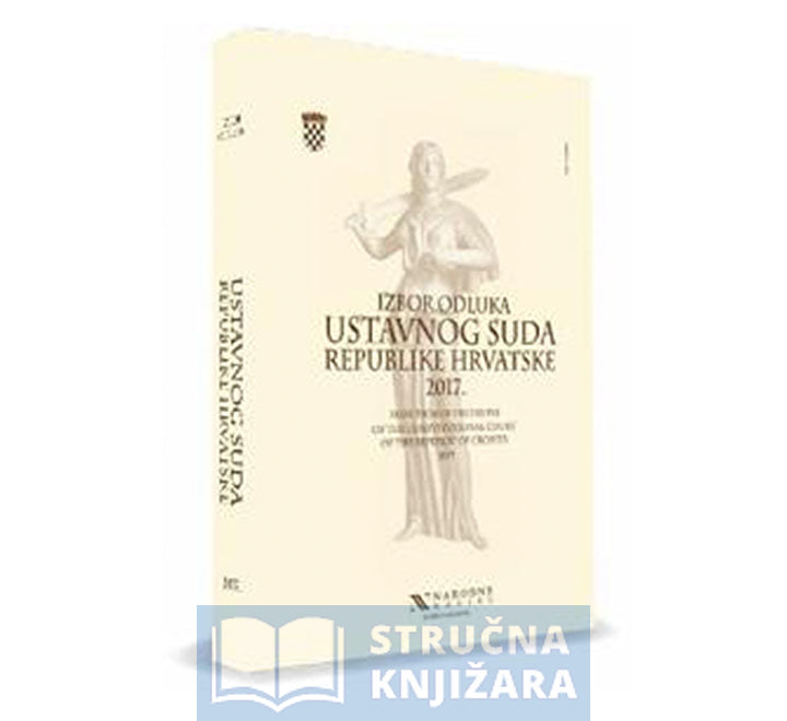 Izbor Odluka Ustavnog suda Republike Hrvatske 2017. / Selection of Decisions of the Constitutional Court of the Republic of Croatia 2017