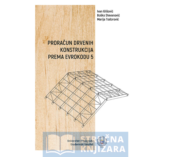 Proračun drvenih konstrukcija prema evrokodu 5 - Boško Stevanović, Ivan Glišović, Marija Todorović