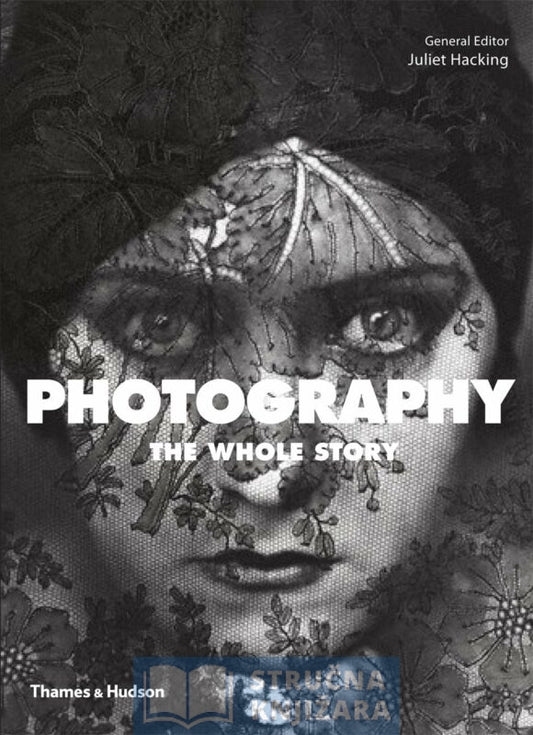 Photography: The Whole Story - Juliet Hacking