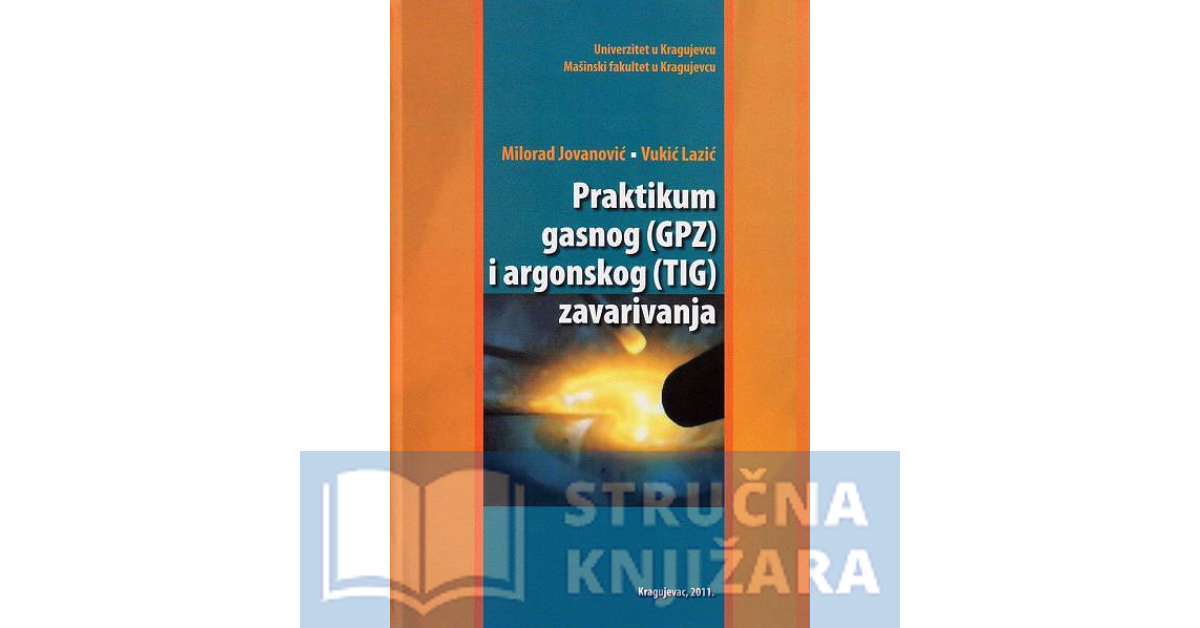 Praktikum gasnog (GPZ) i argonskog (TIG) zavarivanja - Milorad Jovanović, Vukić Lazić,