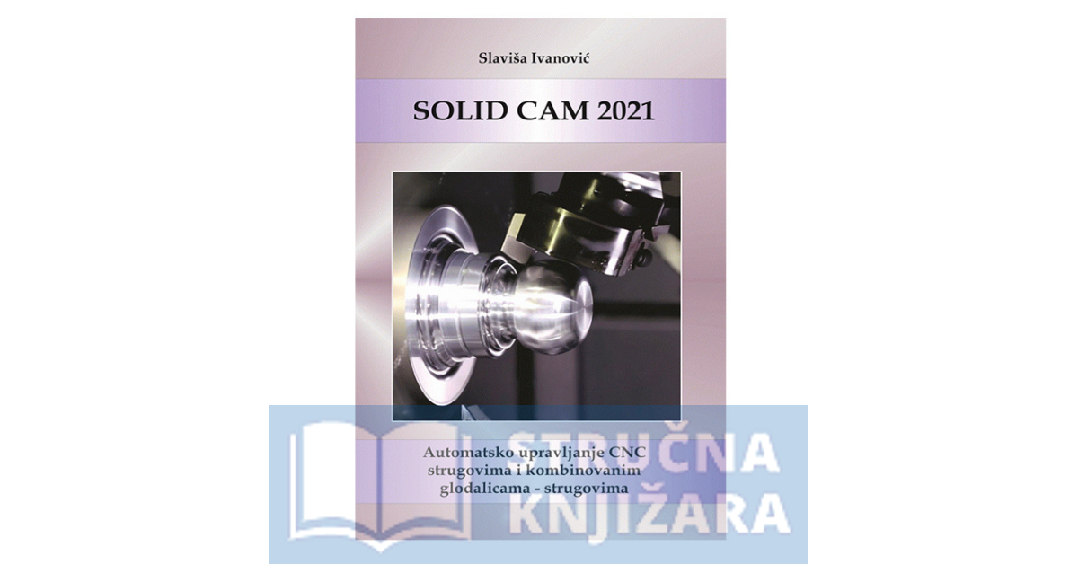 Solid CAM 2021 : automatsko upravljanje CNC strugovima i kombinovanim glodalicama - strugovima - Slaviša Ivanović