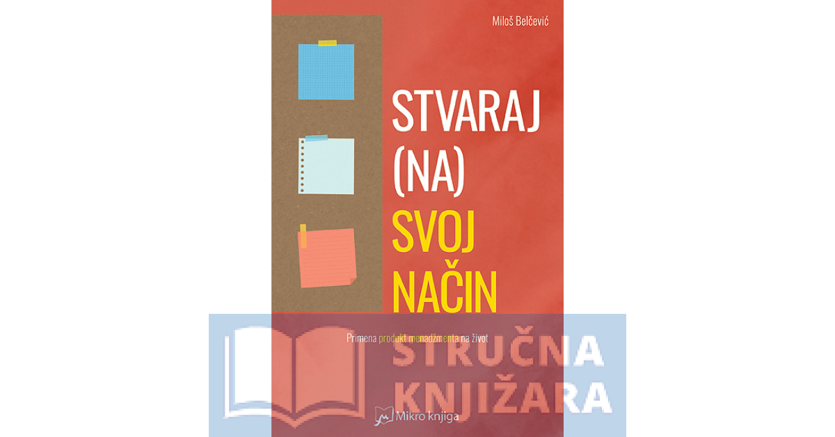 Stvaraj (na) svoj način - Primena produkt menadžmenta na život - Miloš Belčević