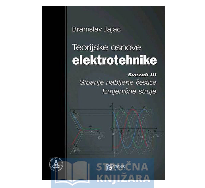 Teorijske osnove elektrotehnike - Svezak 3. - Gibanje nabijene čestice - Izmjenične struje - Branislav Jajac