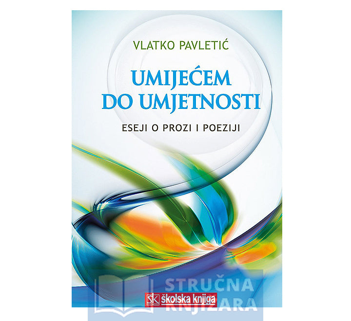 Umijećem do umjetnosti - Eseji o prozi i poeziji - Vlatko Pavletić