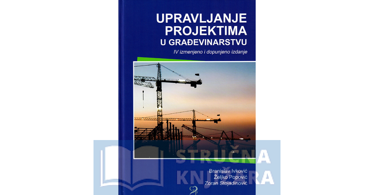 UPRAVLJANJE PROJEKTIMA U GRAĐEVINARSTVU – IV izmenjeno i dopunjeno izdanje - Branislav Ivković, Željko Popović, Zoran Stojadinović