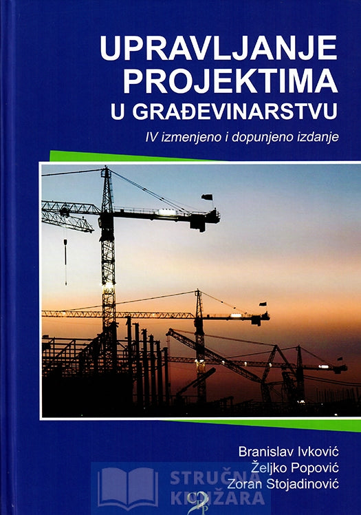 UPRAVLJANJE PROJEKTIMA U GRAĐEVINARSTVU – IV izmenjeno i dopunjeno izdanje - Branislav Ivković, Željko Popović, Zoran Stojadinović