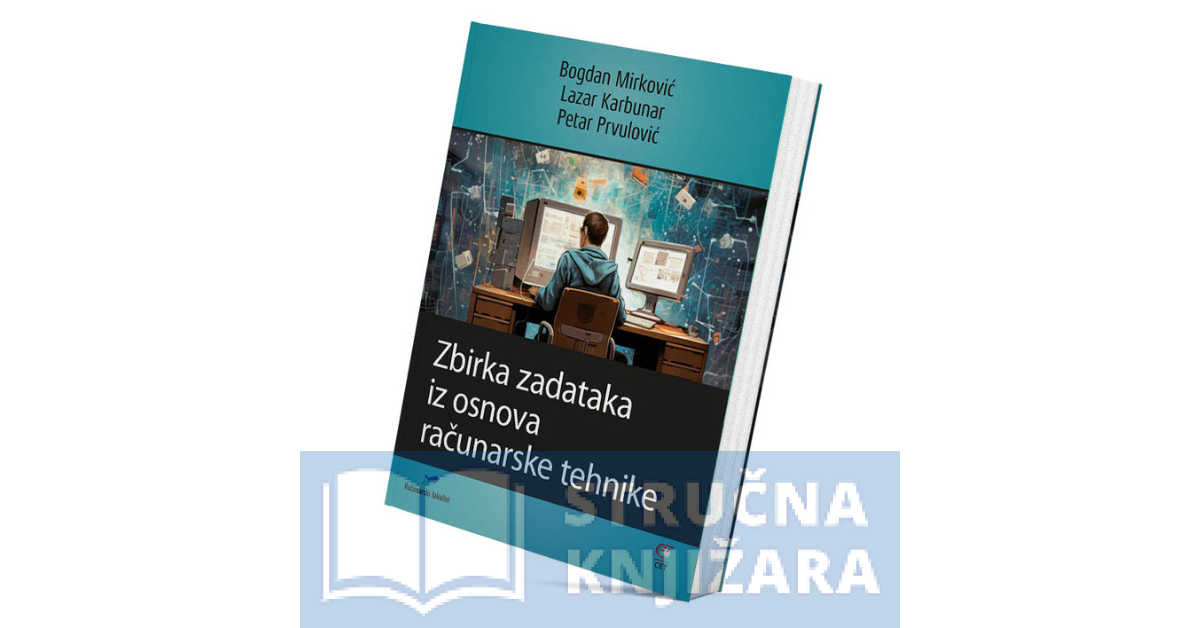 Zbirka zadataka iz Osnova računarske tehnike - Bogdan Mirković, Lazar Karbunar, Petar Prvulović