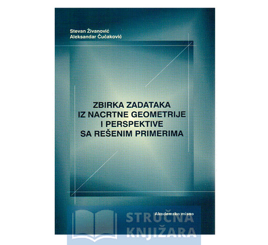 Zbirka zadataka iz nacrtne geometrije i perspektive sa rešenim primerima - Stevan Živanović, Aleksandar Čučaković