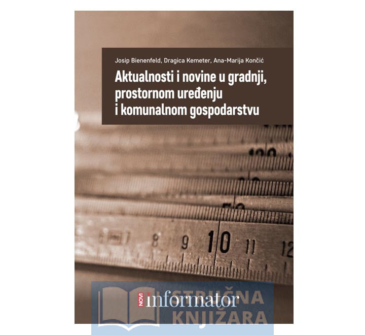 Aktualnosti i novine u gradnji, prostornom uređenju i komunalnom gospodarstvu - Josip Bienenfeld, Dragica Kemeter, Ana-Marija Končić