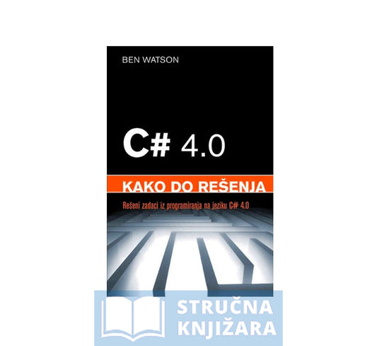 C# 4.0: kako do rešenja: Rešeni zadaci iz programiranja na jeziku C# - Ben Watson