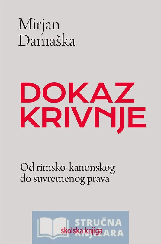 Dokaz Krivnje - Od Rimsko-Kanonskog Do Suvremenog Prava Mirjan Damaška