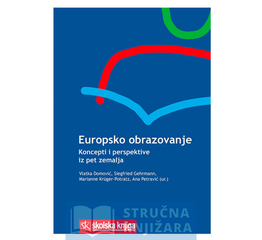 Europsko obrazovanje - Koncepti i perspektive iz pet zemalja - Vlatka Domović, Siegfried Gerhrmann, Marianne Kruger-Potratz, Ana Petravić