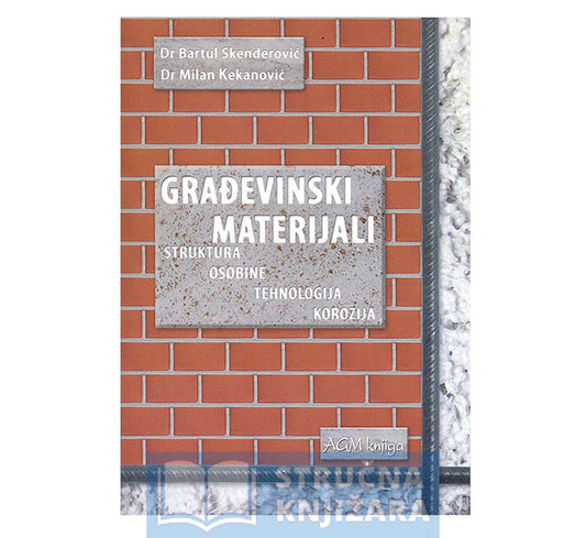 Građevinski materijali - struktura, osobine, tehnologija, korozija - Bartul Skenderović, Milan Kekanović