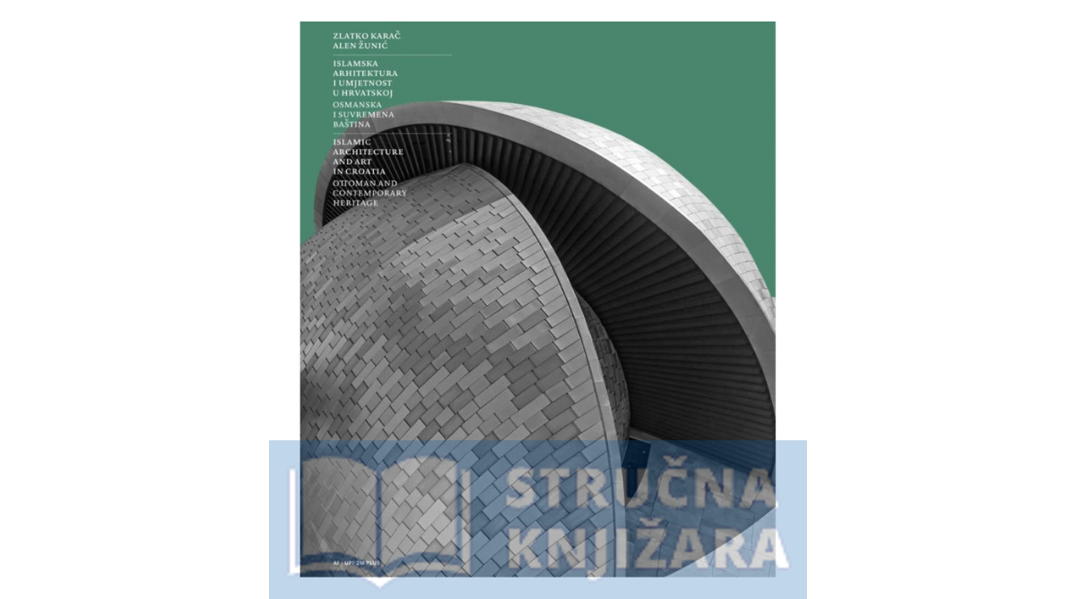 Islamska arhitektura i umjetnost u Hrvatskoj-Osmanska i suvremena baština - Alen Žunić, Zlatko Karač