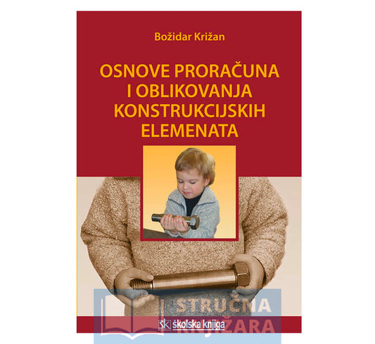 Osnove proračuna i oblikovanja konstrukcijskih elemenata - Božidar Križan