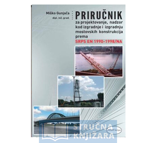 Priručnik za projektovanje nadzor kod izgradnje i izgradnju mostovskih konstrukcija prema SRPS EN 1990-1998/NA - Miško Gunjača