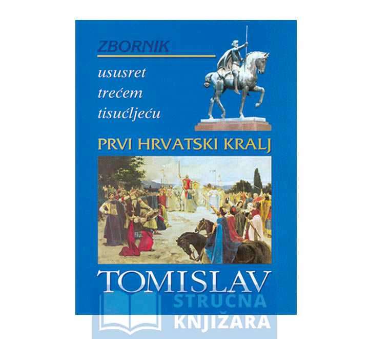 Prvi hrvatski kralj Tomislav-Zbornik ususret trećem tisućljeću - Skupina autora